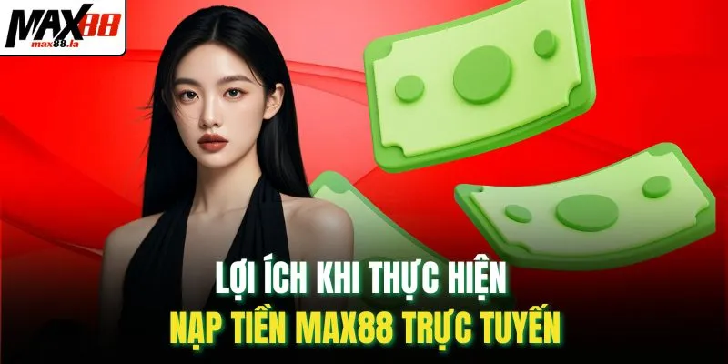 Lợi ích khi thực hiện nạp tiền MAX88 trực tuyến