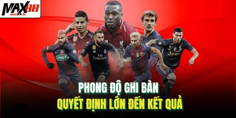Phong độ ghi bàn quyết định lớn đến kết quả