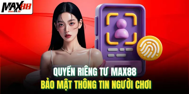 Quyền riêng tư MAX88 bảo mật thông tin người chơi
