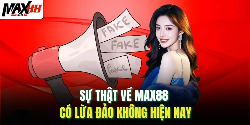 Sự thật về MAX88 có lừa đảo không hiện nay