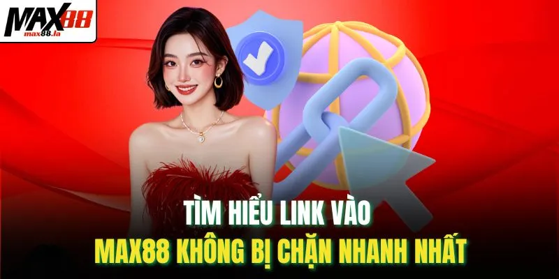 Tìm hiểu link vào MAX88 không bị chặn nhanh nhất