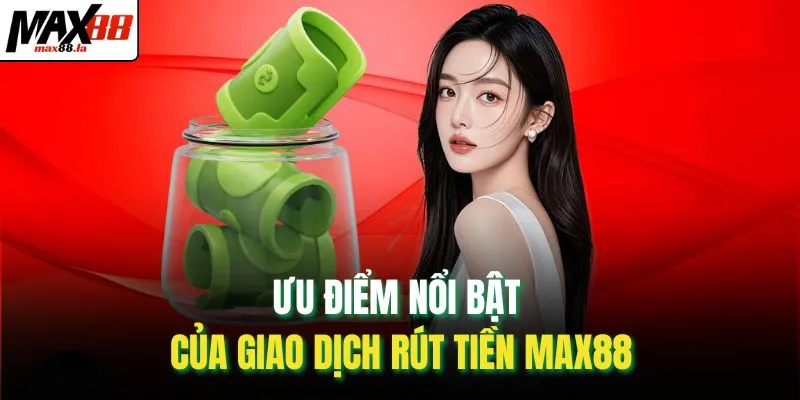 Ưu điểm nổi bật của giao dịch rút tiền MAX88